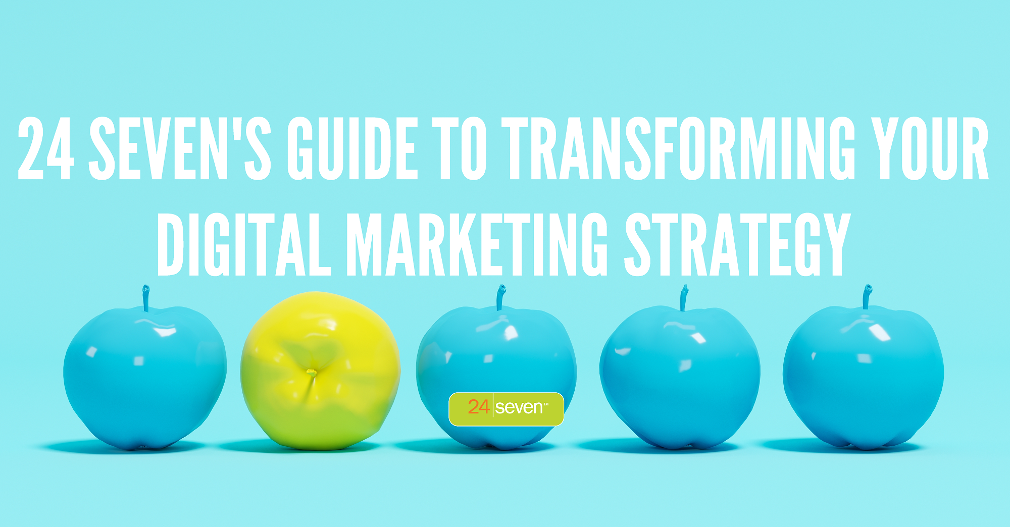 24 Sevens Guide To Transforming Digital Marketing Strategy 24 Sevens Guide To Transforming Digital Marketing Strategy